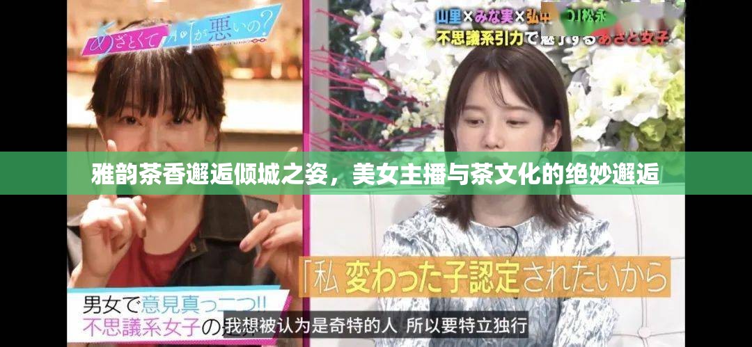 雅韻茶香邂逅傾城之姿，美女主播與茶文化的絕妙邂逅