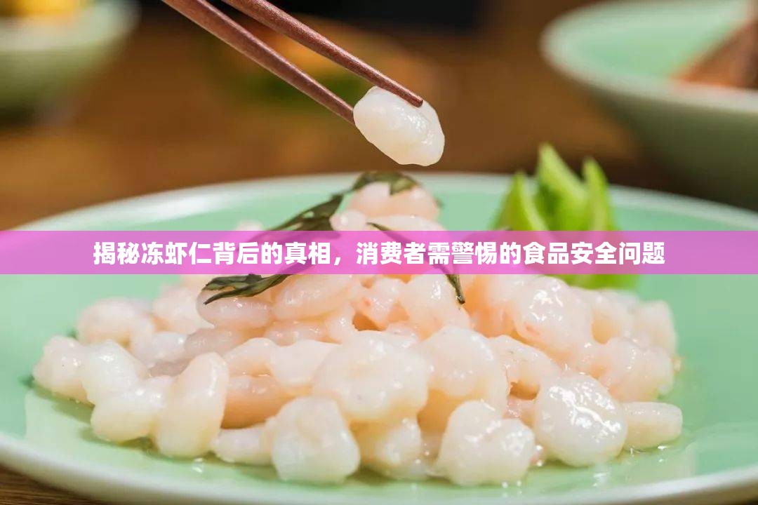 揭秘凍蝦仁背后的真相，消費(fèi)者需警惕的食品安全問(wèn)題