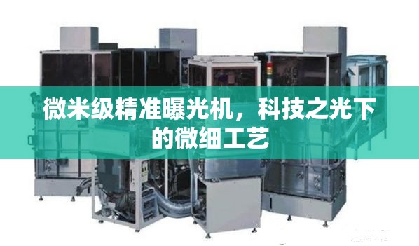 微米級(jí)精準(zhǔn)曝光機(jī)，科技之光下的微細(xì)工藝
