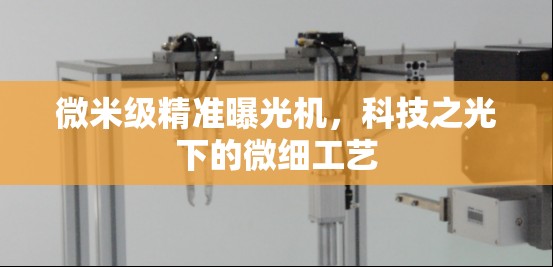 微米級(jí)精準(zhǔn)曝光機(jī)，科技之光下的微細(xì)工藝