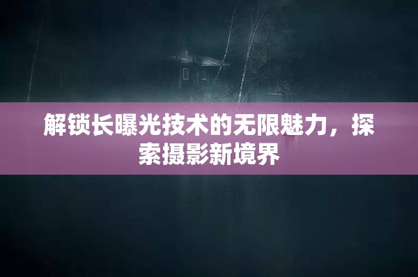 解鎖長曝光技術(shù)的無限魅力，探索攝影新境界