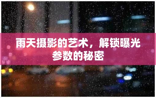 雨天攝影的藝術(shù)，解鎖曝光參數(shù)的秘密