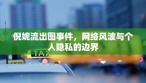 倪妮流出圖事件，網(wǎng)絡(luò)風(fēng)波與個(gè)人隱私的邊界