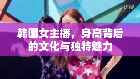 韓國(guó)女主播，身高背后的文化與獨(dú)特魅力
