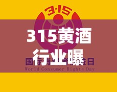 315黃酒行業(yè)曝光，揭秘亂象，共筑消費者權(quán)益保護(hù)長城