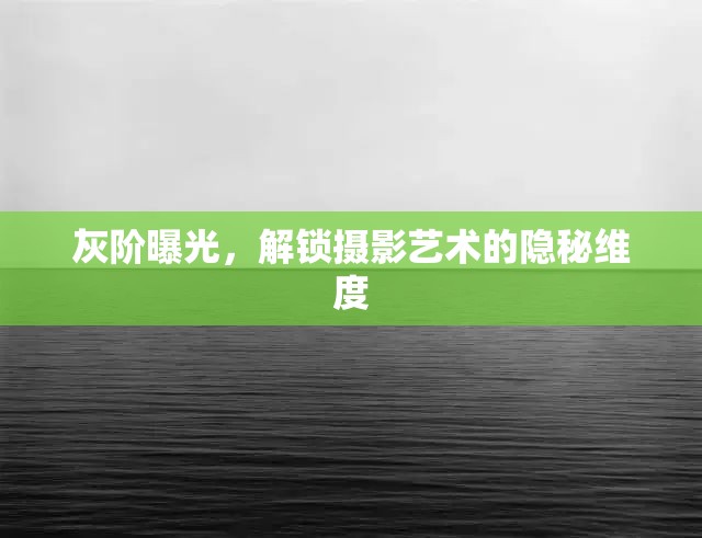 灰階曝光，解鎖攝影藝術(shù)的隱秘維度