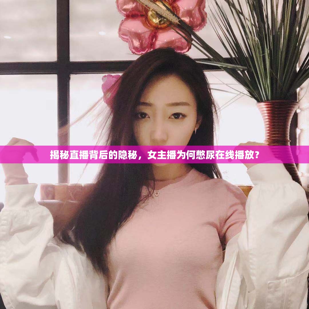 揭秘直播背后的隱秘，女主播為何憋尿在線播放？