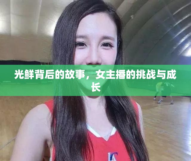 光鮮背后的故事，女主播的挑戰(zhàn)與成長