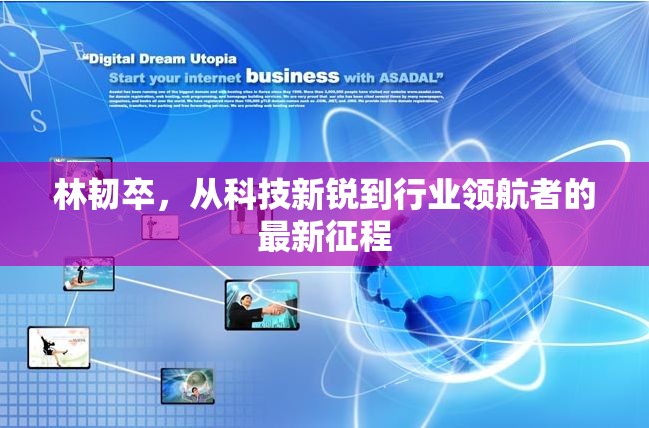 林韌卒，從科技新銳到行業(yè)領(lǐng)航者的最新征程