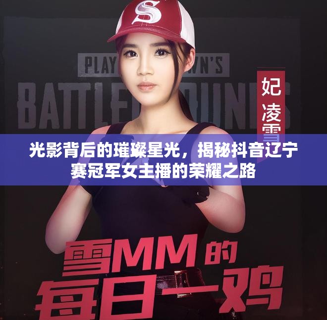 光影背后的璀璨星光，揭秘抖音遼寧賽冠軍女主播的榮耀之路
