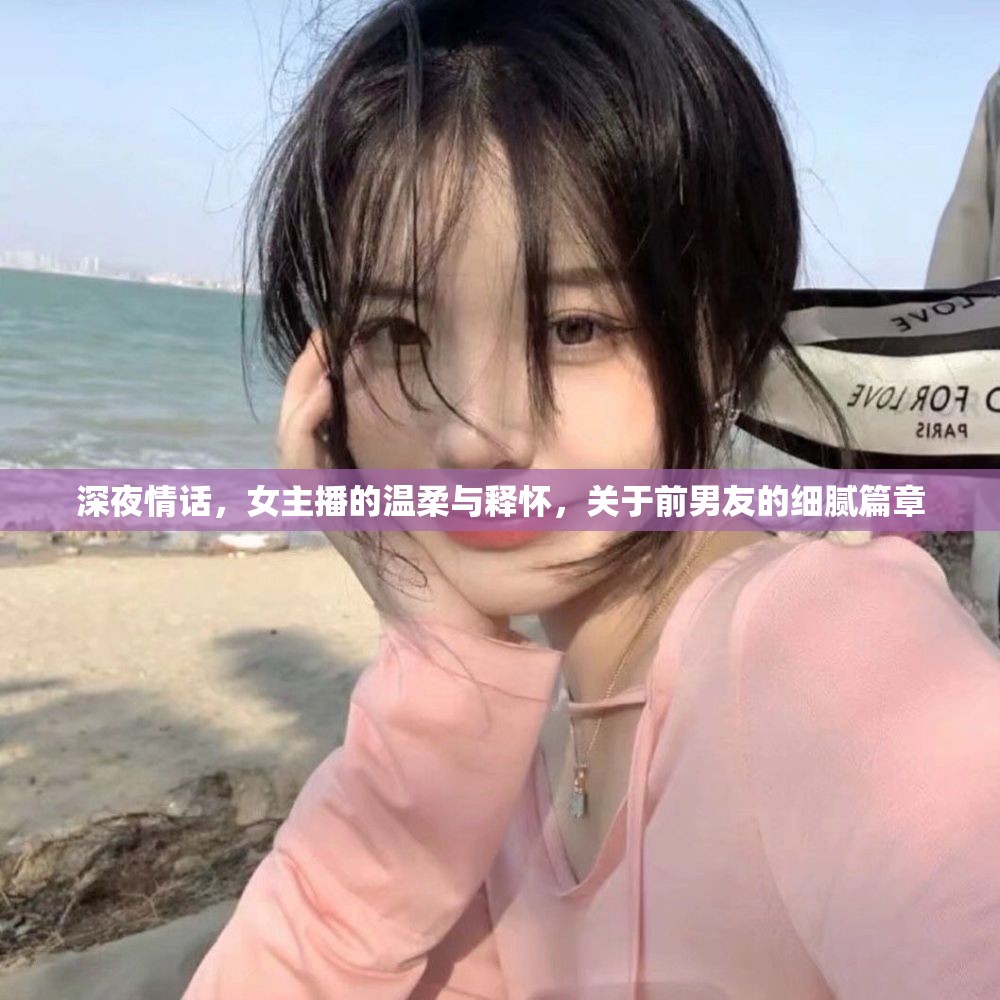 深夜情話(huà)，女主播的溫柔與釋?xiě)眩P(guān)于前男友的細(xì)膩篇章