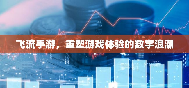 飛流手游，重塑游戲體驗(yàn)的數(shù)字浪潮