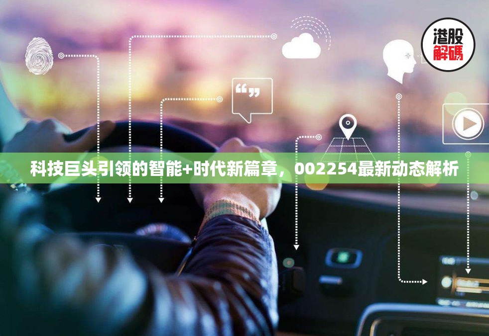 科技巨頭引領(lǐng)的智能+時(shí)代新篇章，002254最新動(dòng)態(tài)解析