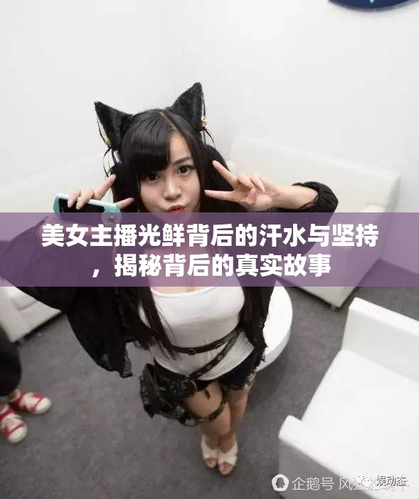 美女主播光鮮背后的汗水與堅持，揭秘背后的真實故事