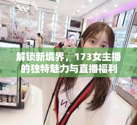 解鎖新境界，173女主播的獨特魅力與直播福利