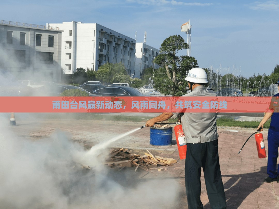 莆田臺風最新動態(tài)，風雨同舟，共筑安全防線