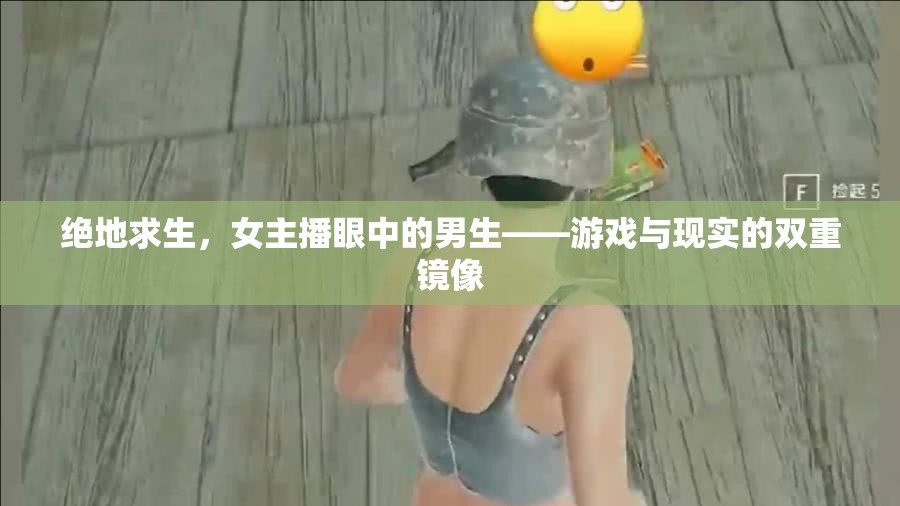 絕地求生，女主播眼中的男生——游戲與現(xiàn)實(shí)的雙重鏡像