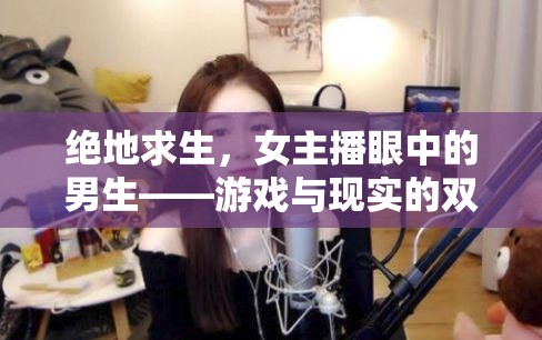 絕地求生，女主播眼中的男生——游戲與現(xiàn)實(shí)的雙重鏡像