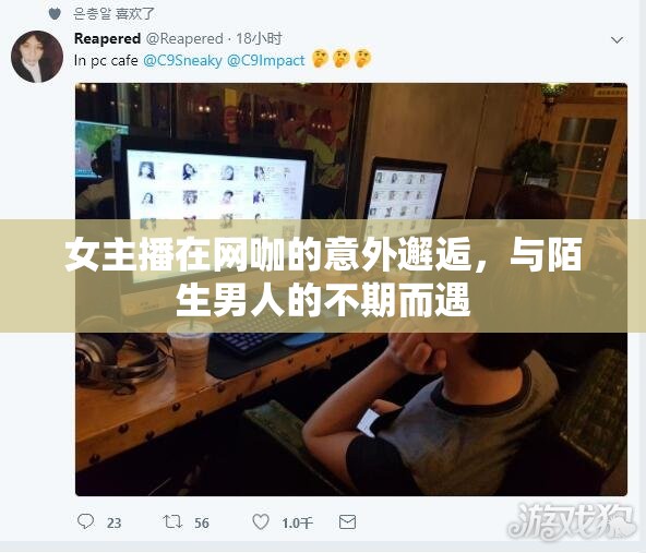 女主播在網(wǎng)咖的意外邂逅，與陌生男人的不期而遇