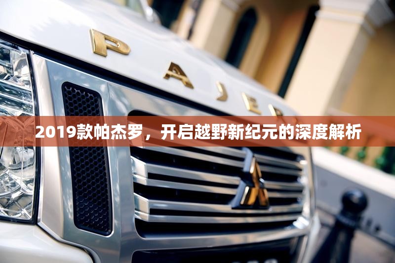 2019款帕杰羅，開(kāi)啟越野新紀(jì)元的深度解析