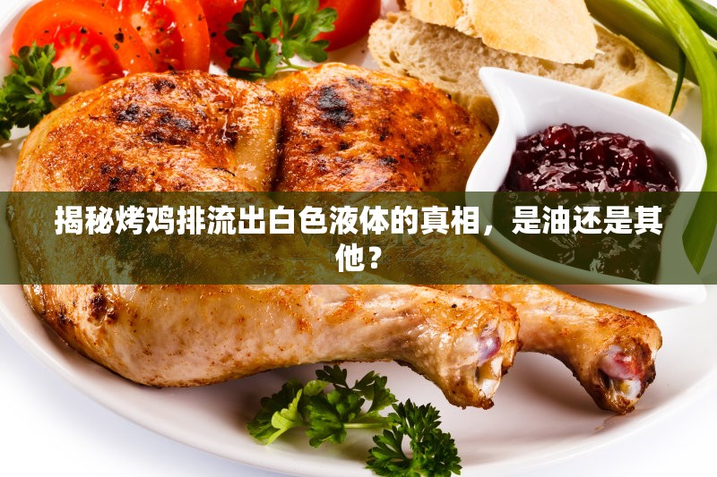 揭秘烤雞排流出白色液體的真相，是油還是其他？