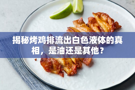 揭秘烤雞排流出白色液體的真相，是油還是其他？