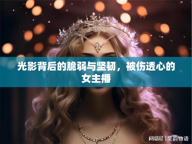 光影背后的脆弱與堅(jiān)韌，被傷透心的女主播