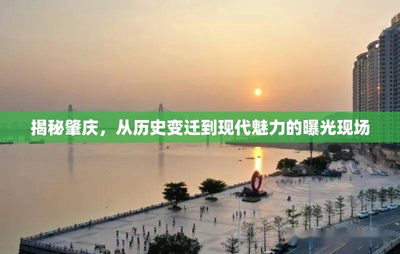 揭秘肇慶，從歷史變遷到現(xiàn)代魅力的曝光現(xiàn)場