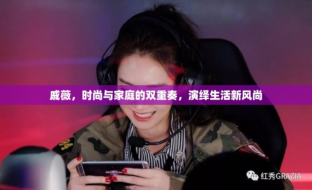 戚薇，時(shí)尚與家庭的雙重奏，演繹生活新風(fēng)尚