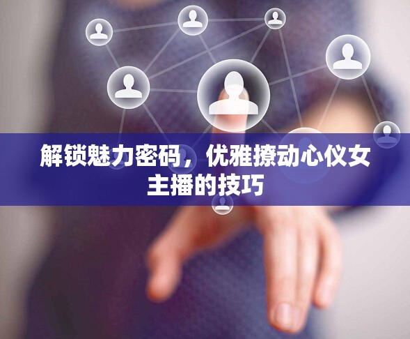 解鎖魅力密碼，優(yōu)雅撩動心儀女主播的技巧