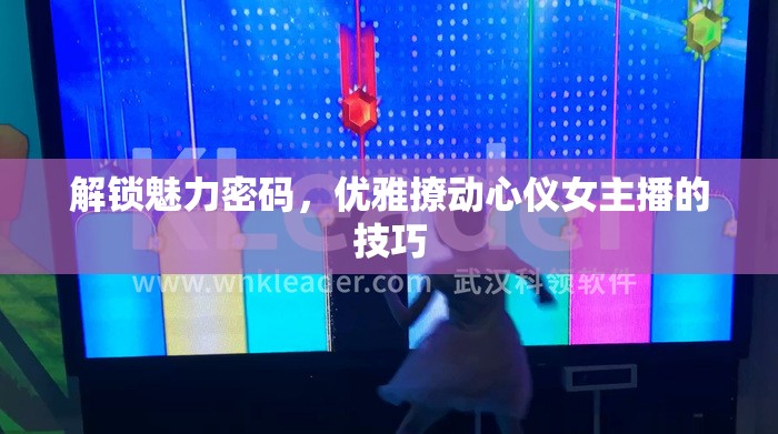 解鎖魅力密碼，優(yōu)雅撩動心儀女主播的技巧