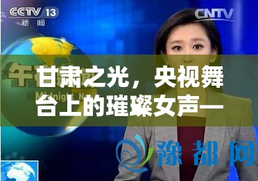 甘肅之光，央視舞臺上的璀璨女聲——揭秘甘肅籍央視女主播的魅力與風采