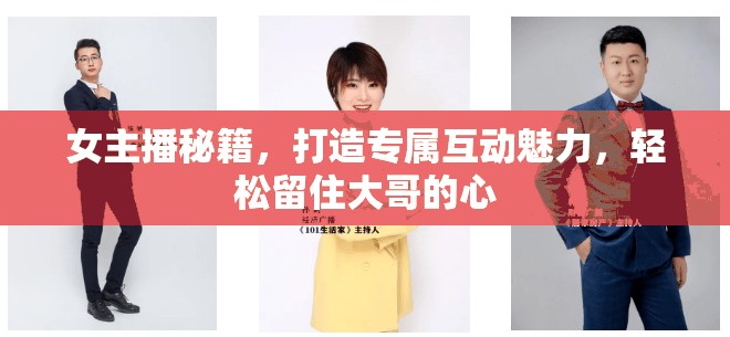 女主播秘籍，打造專屬互動(dòng)魅力，輕松留住大哥的心