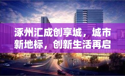 涿州匯成創(chuàng)享城，城市新地標(biāo)，創(chuàng)新生活再啟航