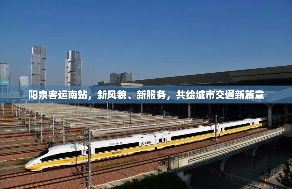 陽(yáng)泉客運(yùn)南站，新風(fēng)貌、新服務(wù)，共繪城市交通新篇章