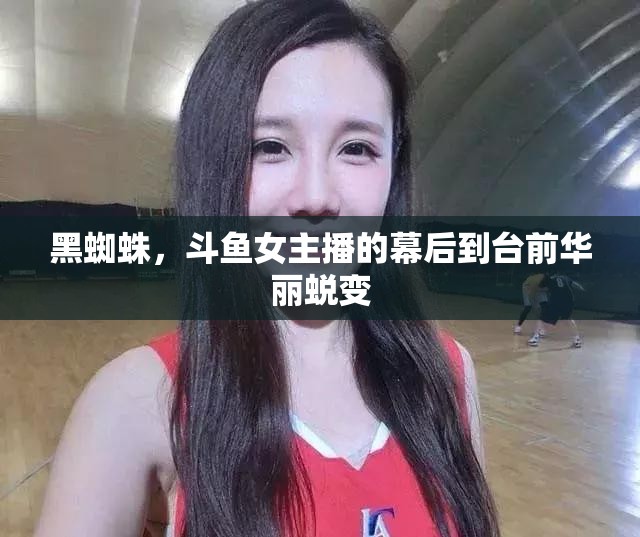 黑蜘蛛，斗魚女主播的幕后到臺前華麗蛻變