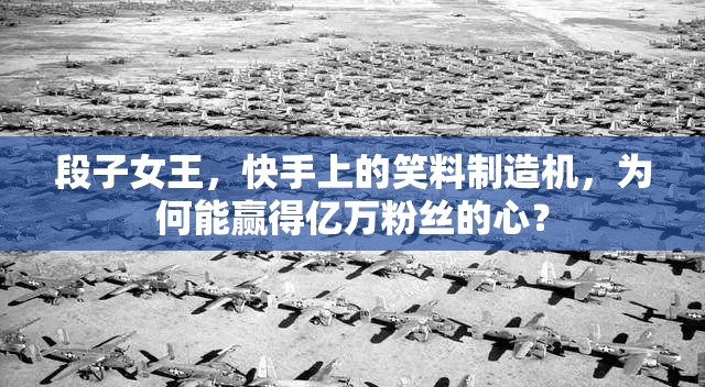 段子女王，快手上的笑料制造機(jī)，為何能贏(yíng)得億萬(wàn)粉絲的心？