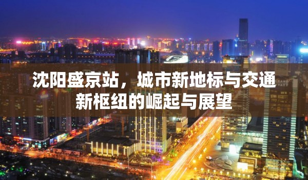 沈陽盛京站，城市新地標(biāo)與交通新樞紐的崛起與展望