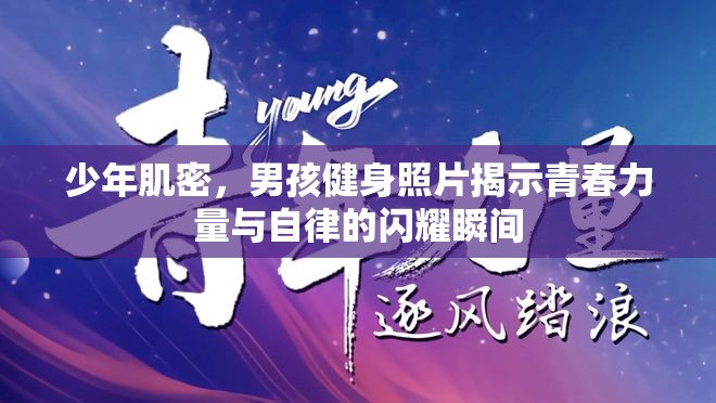 少年肌密，男孩健身照片揭示青春力量與自律的閃耀瞬間