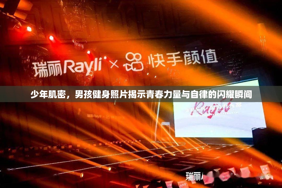 少年肌密，男孩健身照片揭示青春力量與自律的閃耀瞬間