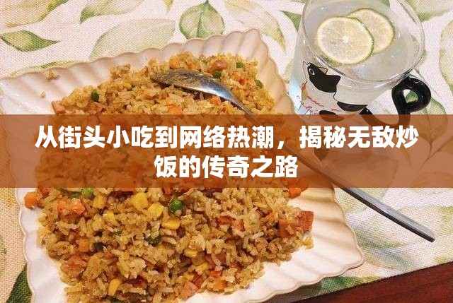 從街頭小吃到網(wǎng)絡(luò)熱潮，揭秘無敵炒飯的傳奇之路