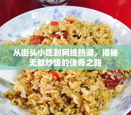 從街頭小吃到網(wǎng)絡(luò)熱潮，揭秘無敵炒飯的傳奇之路