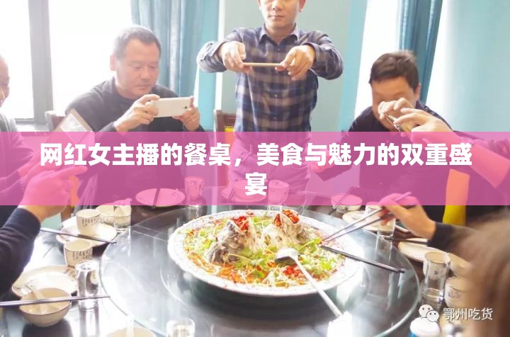 網(wǎng)紅女主播的餐桌，美食與魅力的雙重盛宴