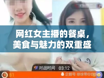 網(wǎng)紅女主播的餐桌，美食與魅力的雙重盛宴