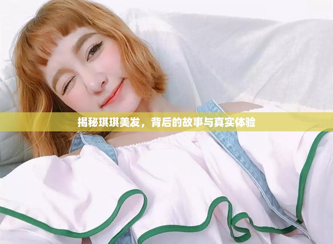 揭秘琪琪美發(fā)，背后的故事與真實體驗
