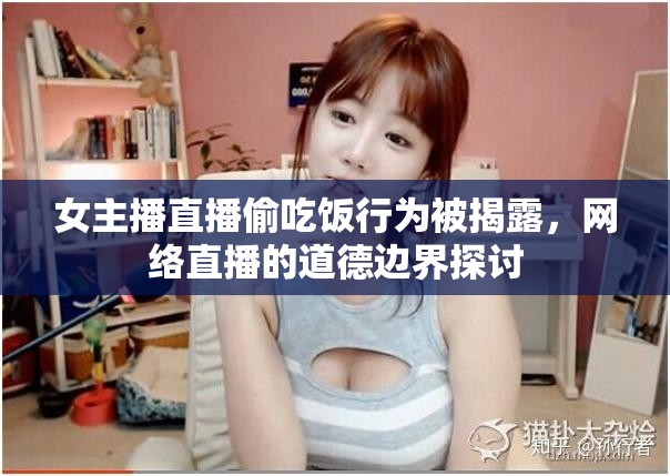 女主播直播偷吃飯行為被揭露，網(wǎng)絡(luò)直播的道德邊界探討