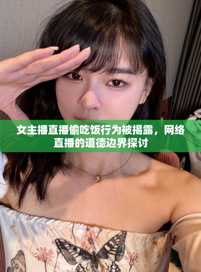 女主播直播偷吃飯行為被揭露，網(wǎng)絡(luò)直播的道德邊界探討