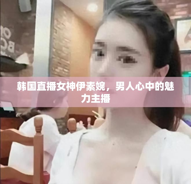 韓國直播女神伊素婉，男人心中的魅力主播