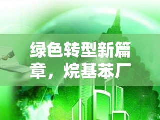綠色轉(zhuǎn)型新篇章，烷基苯廠搬遷最新進(jìn)展與未來展望