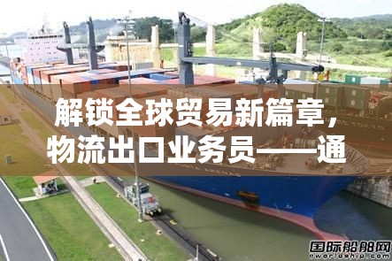 解鎖全球貿(mào)易新篇章，物流出口業(yè)務(wù)員——通往國(guó)際市場(chǎng)的金鑰匙